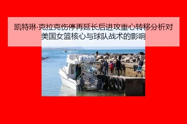 凯特琳·克拉克伤停再延长后进攻重心转移分析对美国女篮核心与球队战术的影响