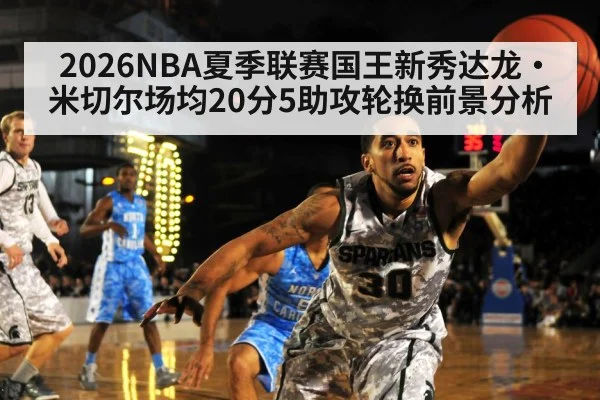 2026NBA夏季联赛国王新秀达龙·米切尔场均20分5助攻轮换前景分析