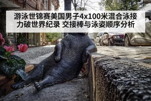游泳世锦赛美国男子4x100米混合泳接力破世界纪录 交接棒与泳姿顺序分析