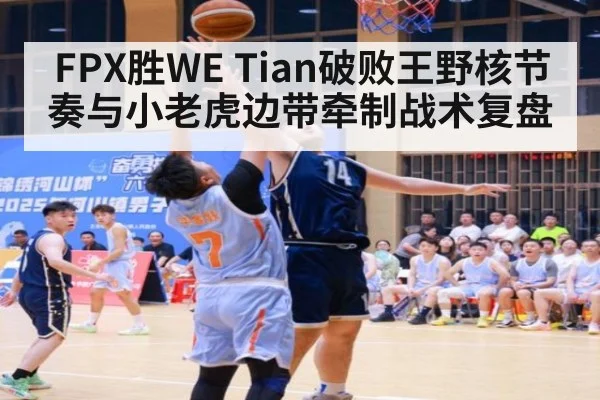 FPX胜WE Tian破败王野核节奏与小老虎边带牵制战术复盘
