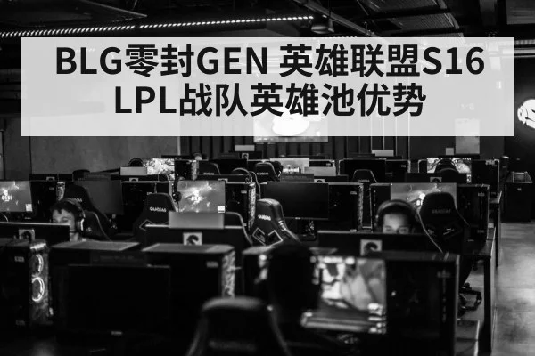 BLG零封GEN 英雄联盟S16 LPL战队英雄池优势
